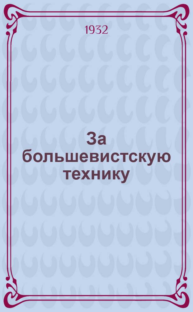 За большевистскую технику : Массовый произв.-техн. журн. Бюро ИТС и Техпропа 1-го Авто-завода имени Сталина (б. АМО)