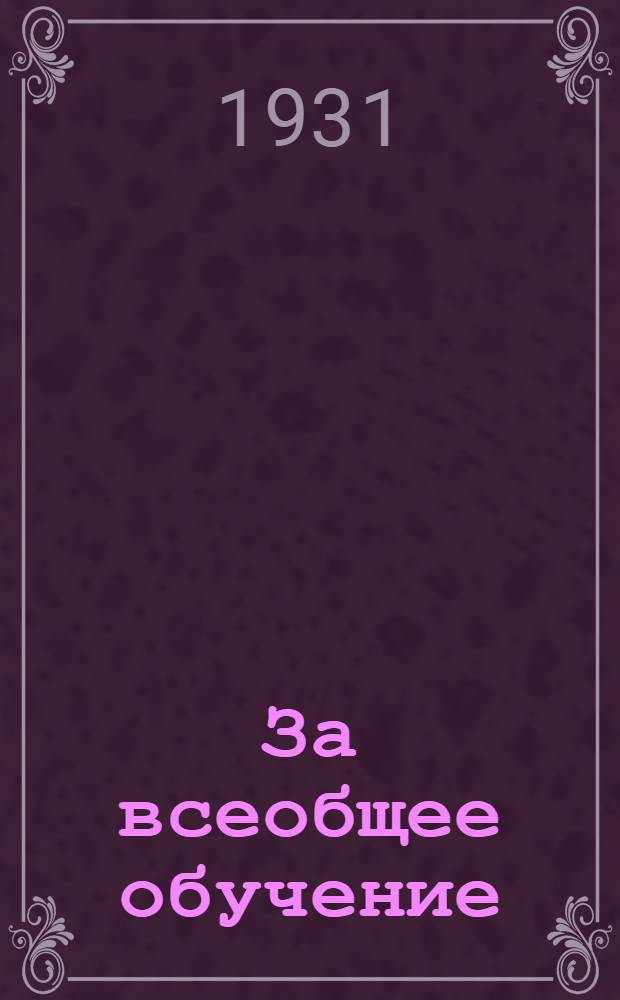 За всеобщее обучение : Орган республиканского комитета по всеобучу при Совнаркоме РСФСР и Наркомпросе РСФСР. 1931 № 1-15. 1931 № 15
