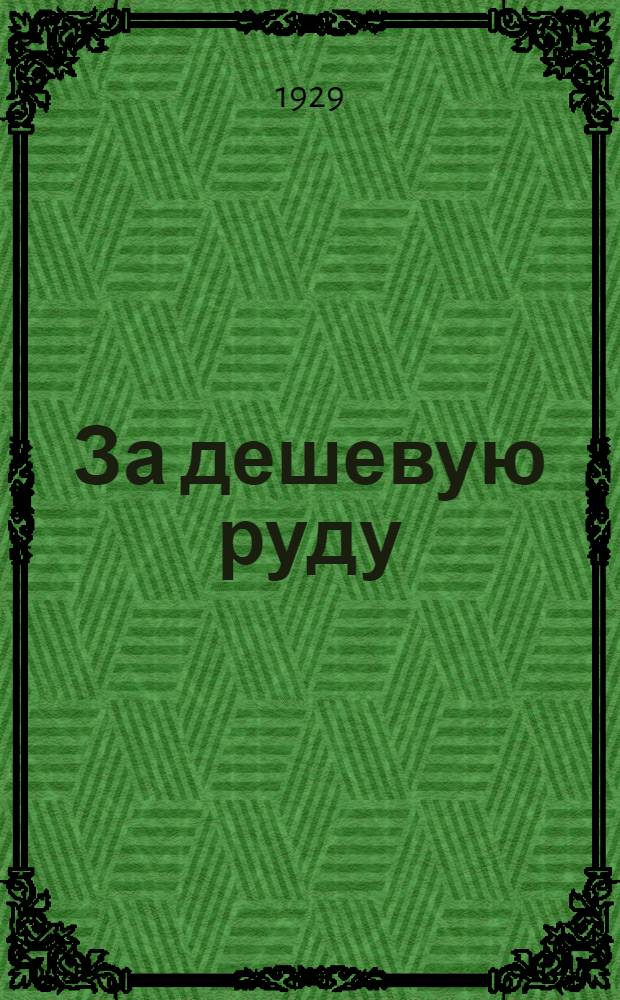 За дешевую руду : Сборник посвященный итогам производственного смотра Тагило-Кушвинских рудников