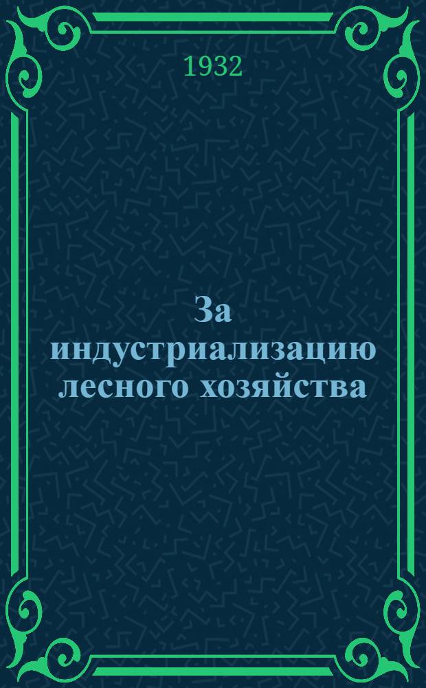 За индустриализацию лесного хозяйства : Ежемесячный популярно-технический журн. : Орган Нар. ком. лесной промышленности