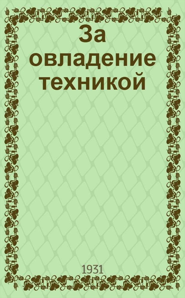За овладение техникой : Двухнедельный журн. произв.-техн. пропаганды : Орган Сев.-Кавказского краев. совета нар. хозяйства