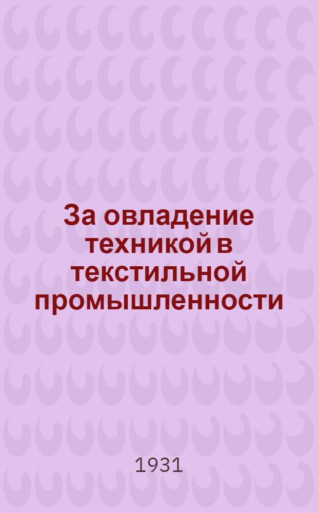 За овладение техникой в текстильной промышленности : Ежемес. рефератный журн. : Орган Науч.-исслед. текстильного ин-та (НИТИ). Г. 1-2