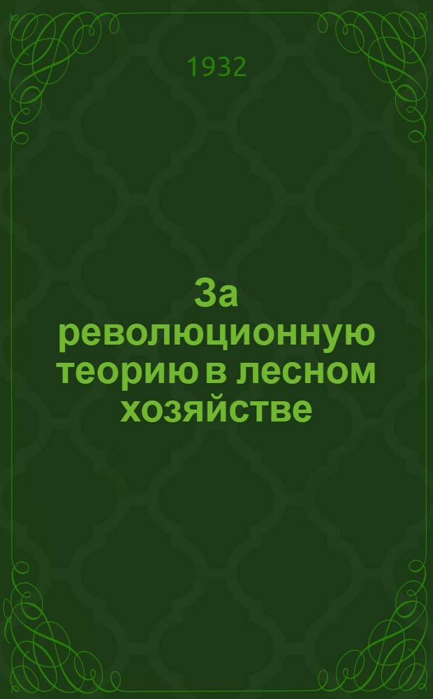 За революционную теорию в лесном хозяйстве : Сборник статей из № 2 (40) "Известий Лесотехн. акад."