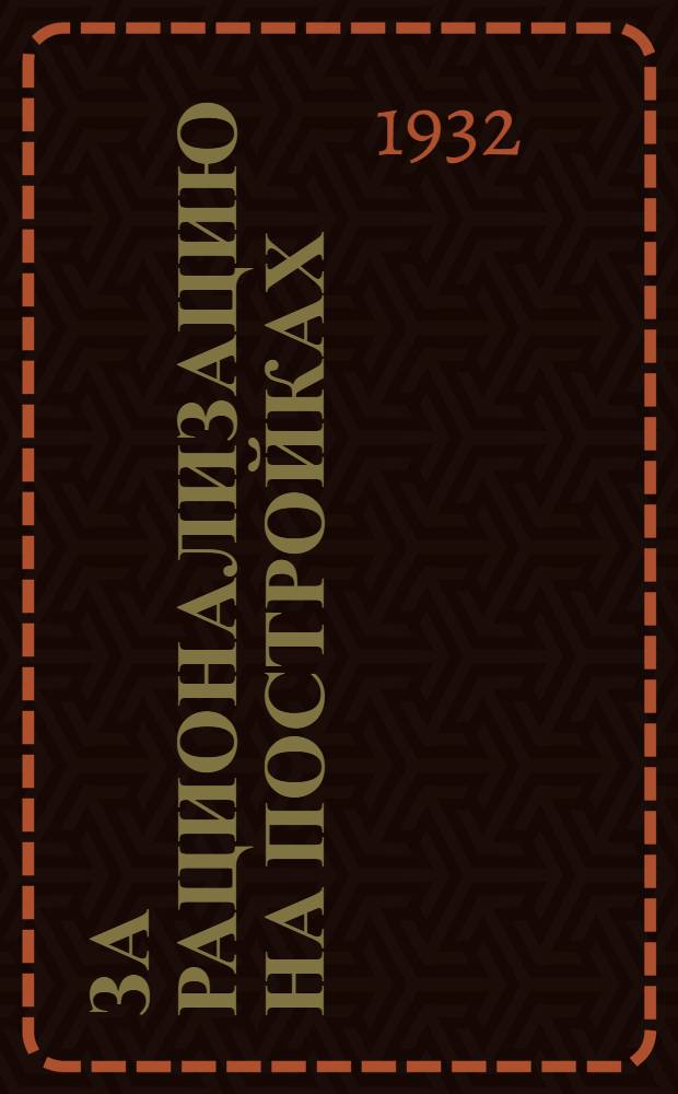 За рационализацию на постройках : Журн. Подольского отд. ВОРС и науч.-техн. кружка при "Подольскстрое"