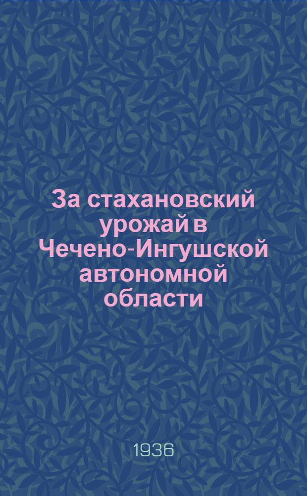 За стахановский урожай [в Чечено-Ингушской автономной области] : Постановление и статьи из газет