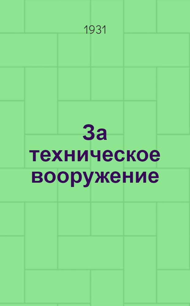 За техническое вооружение : Ежемесячный техн. и общественно-политический журн. Упр. строительством, бюро ИТС Магнитостроя и "Магнитогорского Рабочего" Г. I-