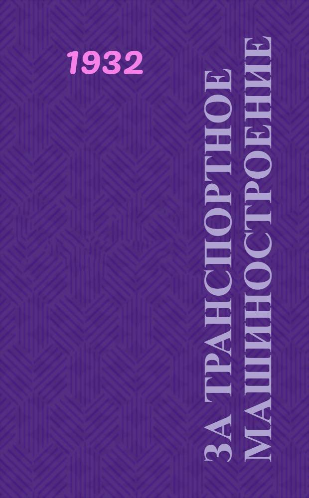 За транспортное машиностроение : Массовый профсоюзный и производственно-технический журнал Центрального комитета Всесоюз. союза рабочих транспортного машиностроения