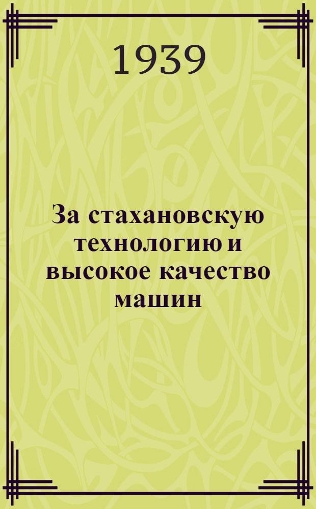 За стахановскую технологию и высокое качество машин : Производственно-технический сборник. Вып. 1-. Вып. 1