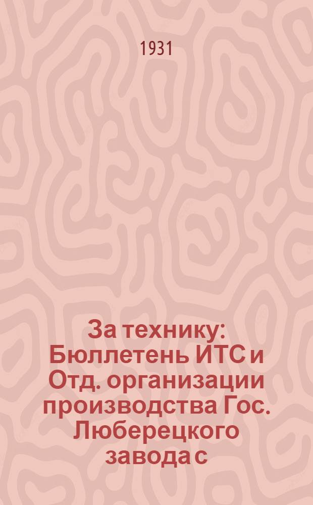 За технику : Бюллетень ИТС и Отд. организации производства Гос. Люберецкого завода с.-х. машин им. Ухтомского