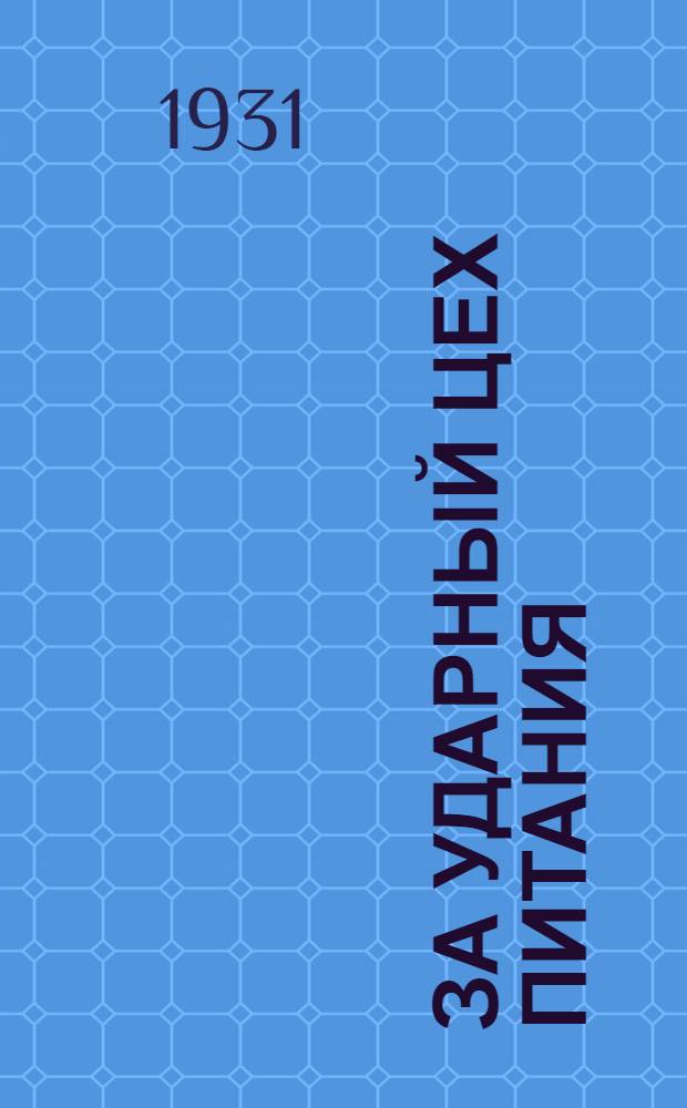 За ударный цех питания : Издатели: ЦК профсоюза рабочих обществ питания Наркомпрос, Учгиз. 1931-