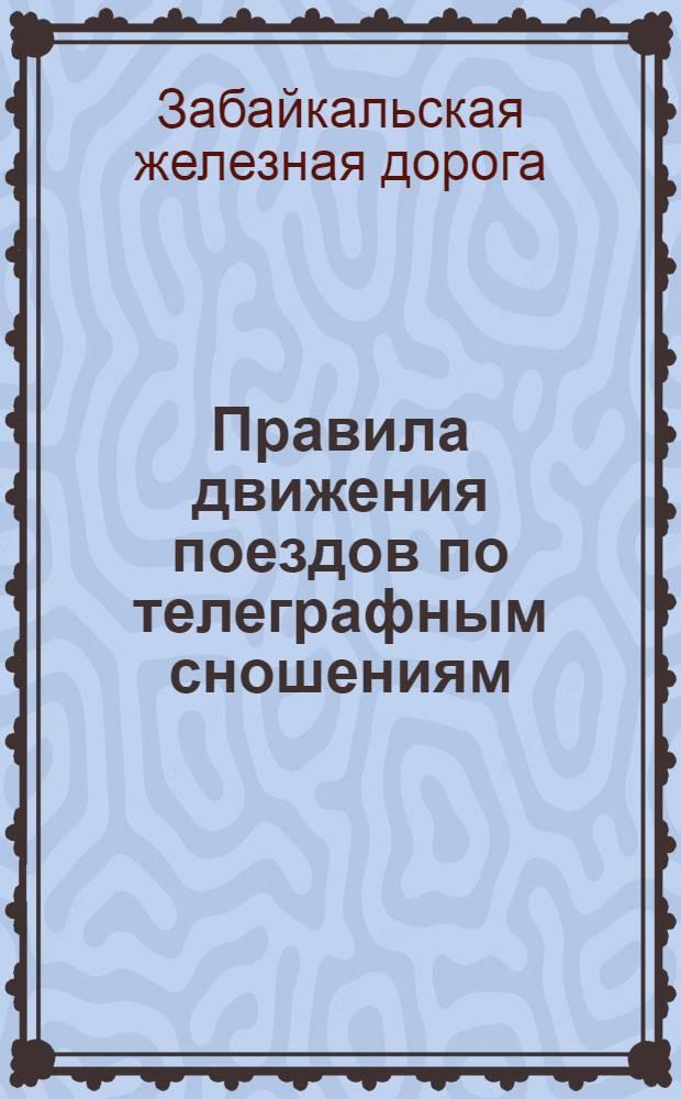 Правила движения поездов по телеграфным сношениям : (Прил. к приказу Заб. ж. д. за код. № 3127 от 24/I-27 г.)