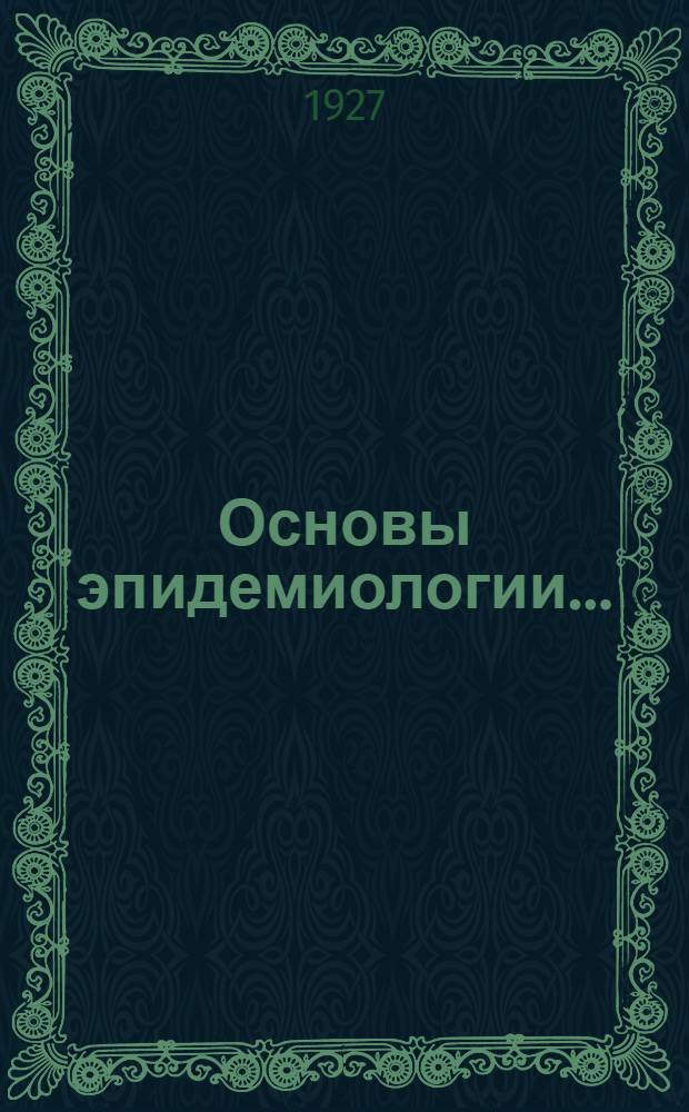 Основы эпидемиологии .. : Т. I. Т. 1