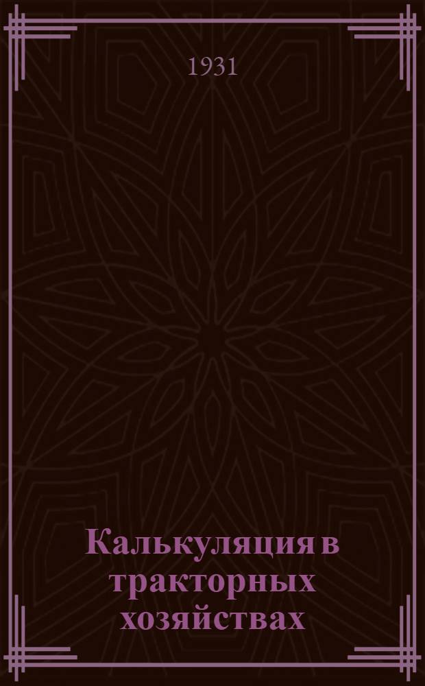 Калькуляция в тракторных хозяйствах : Краткое пособие по определению себестоимости тракторных работ