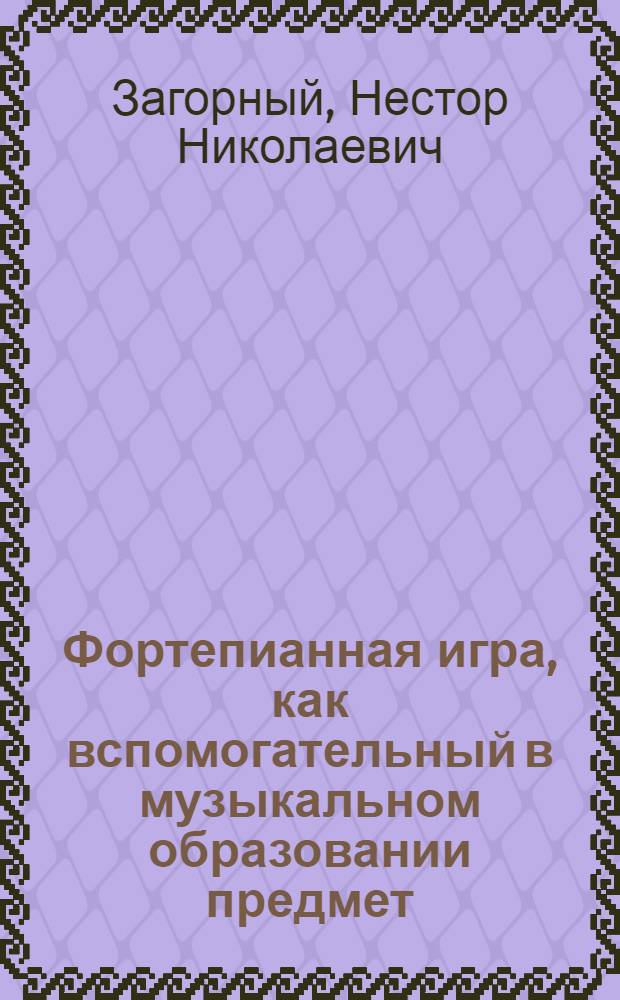 Фортепианная игра, как вспомогательный в музыкальном образовании предмет : (Опыт методического обоснования общего курса игры на фортепиано)