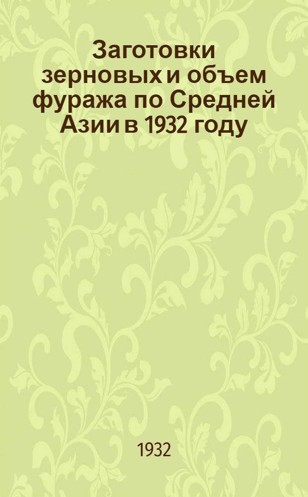 Заготовки зерновых и объем фуража по Средней Азии в 1932 году : Сборник руководящих материалов