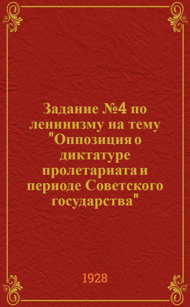 Задание № 4 по ленинизму на тему "Оппозиция о диктатуре пролетариата и периоде Советского государства" : Метод. разраб. : Для курсов рабочих пропагандистов ВЛКСМ