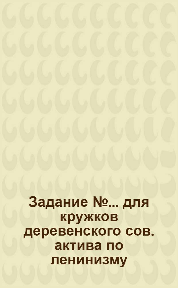 Задание № ... для кружков деревенского сов. актива по ленинизму : № 1-. № 4 : Тема: "Учение о строительстве социализма"