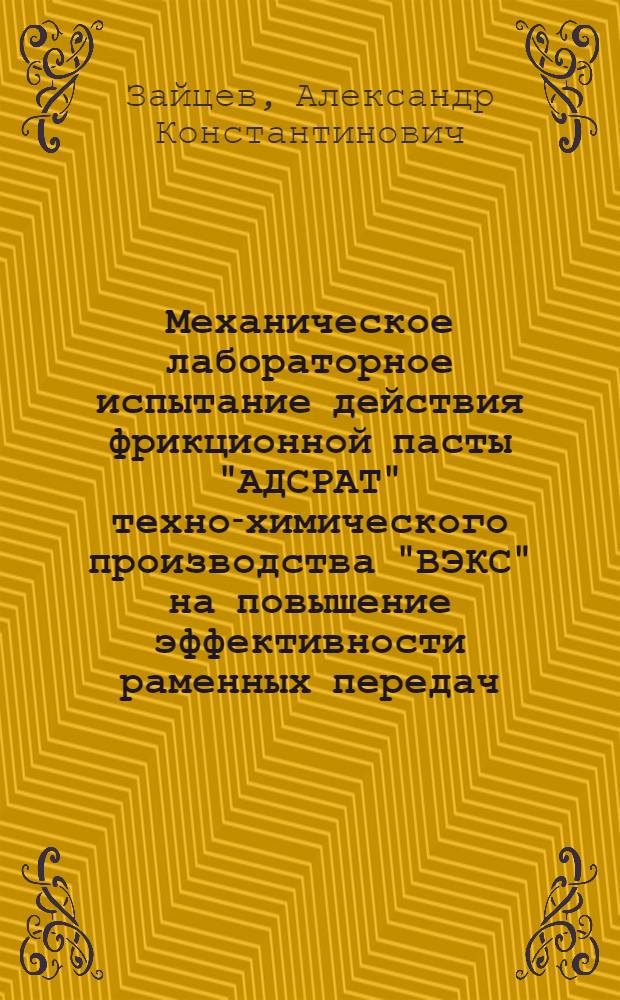 Механическое лабораторное испытание действия фрикционной пасты "АДСРАТ" техно-химического производства "ВЭКС" на повышение эффективности раменных передач : С прилож.: 1) фотогр. испытательной установки. 2) графики (листы I-VI)