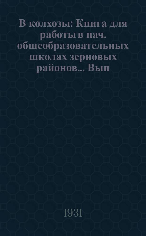 В колхозы : Книга для работы в нач. общеобразовательных школах зерновых районов... Вып. 1. Вып. 1