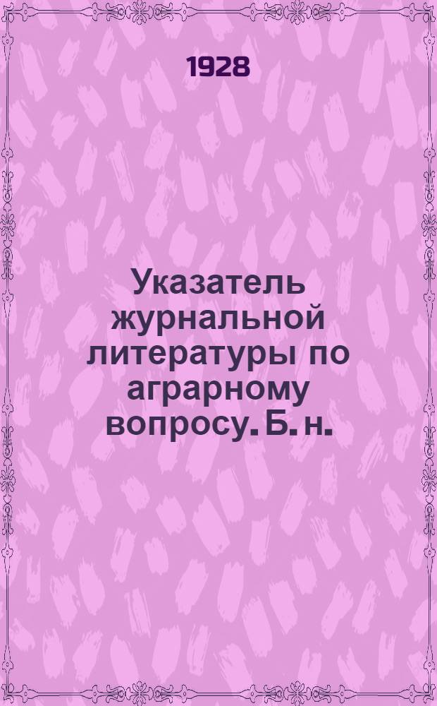 Указатель журнальной литературы по аграрному вопросу. [Б. н.] : Янв.-февр. 1928 г.