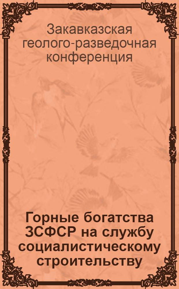 Горные богатства ЗСФСР на службу социалистическому строительству : Итоги первой Закавк. геолого-разведочной конференции с 15-19 апреля 1932 г. : Сокр. стенограмма докладов и резолюций