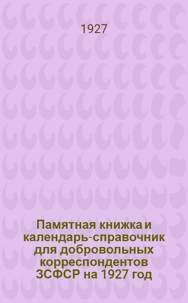 Памятная книжка и календарь-справочник для добровольных корреспондентов ЗСФСР на 1927 год