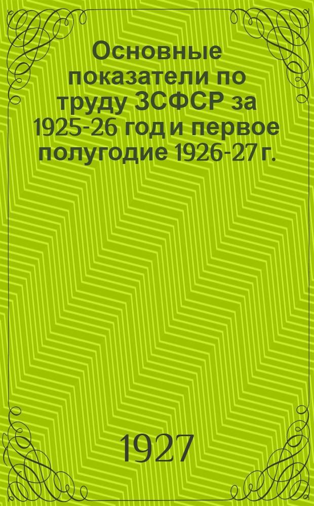 Основные показатели по труду ЗСФСР за 1925-26 год и первое полугодие 1926-27 г.