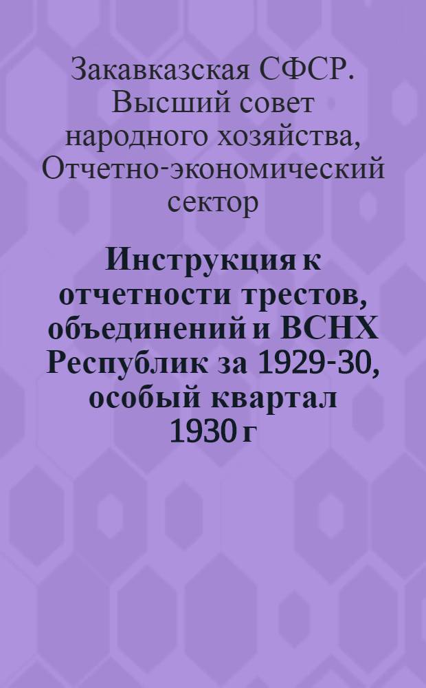 Инструкция к отчетности трестов, объединений и ВСНХ Республик за 1929-30, особый квартал 1930 г. и 1930 календарный год : Программа объяснительных записок по отдельным разделам к годовому отчету (за 29-30 особый квартал и 30 год)