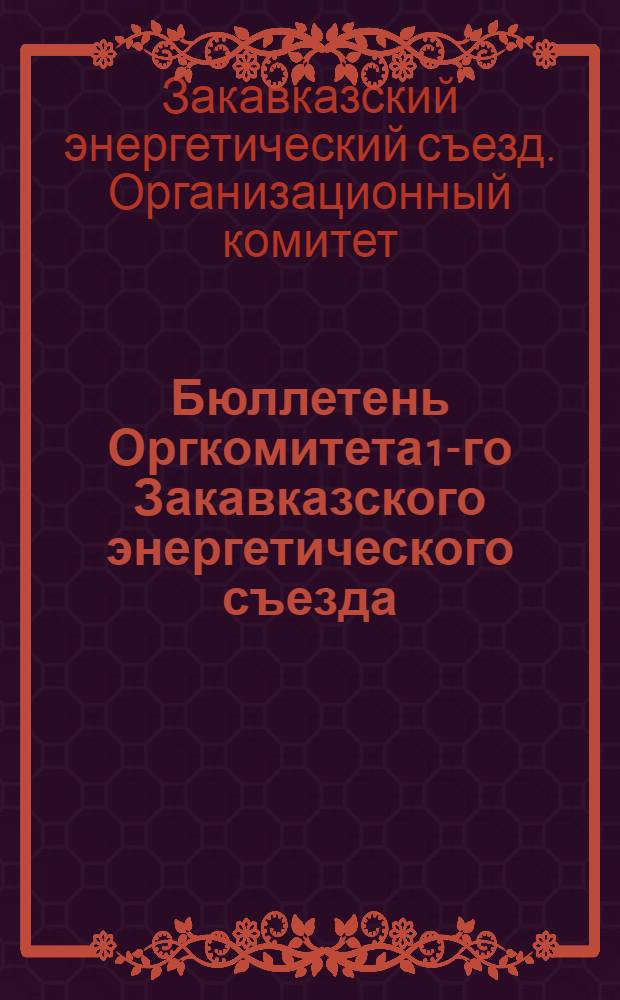 Бюллетень Оргкомитета 1-го Закавказского энергетического съезда : № 1-