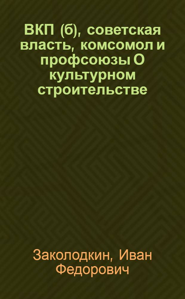 ВКП(б), советская власть, комсомол и профсоюзы О культурном строительстве : (Сборник документов)