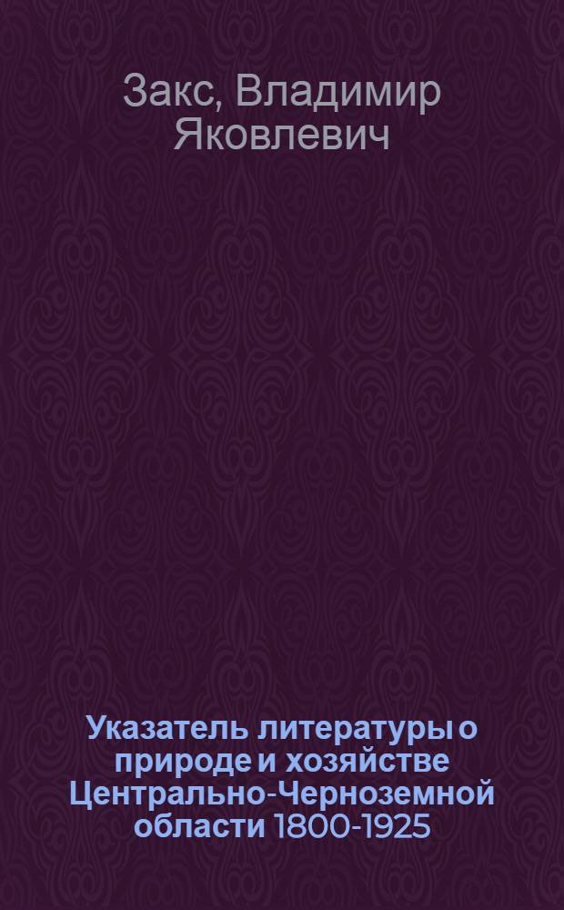 Указатель литературы о природе и хозяйстве Центрально-Черноземной области 1800-1925 ... : Т. 1-2