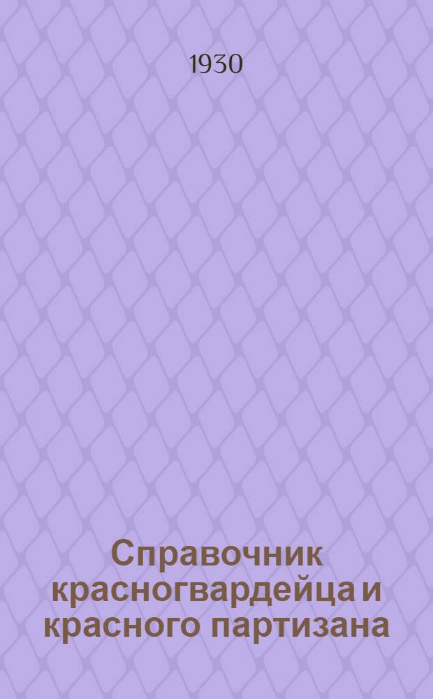 Справочник красногвардейца и красного партизана : (Сборник действующих законоположений, определяющих льготы и преимущества красногвардейцев и красных партизан)