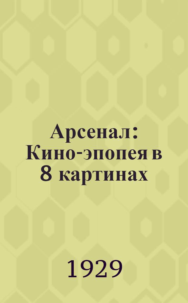 Арсенал : Кино-эпопея в 8 картинах : Производство ВУФКУ : 1929 г. ... : Либретто и методические указания к беседе