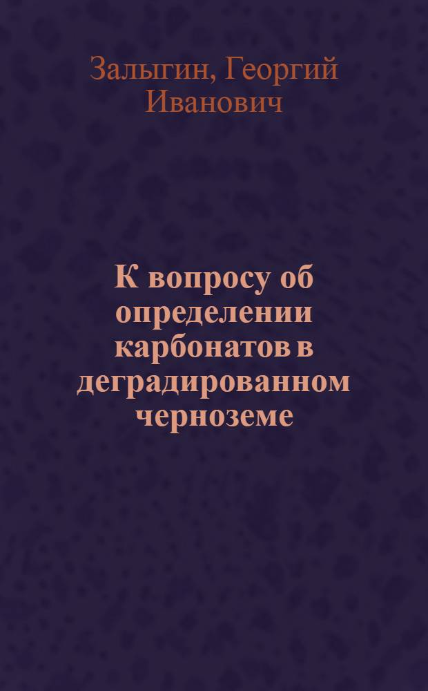 К вопросу об определении карбонатов в деградированном черноземе : (Из работ Химич. отд. Сев.-Черноземной б. Шатиловск. област. сел.-хоз. опытной станции)