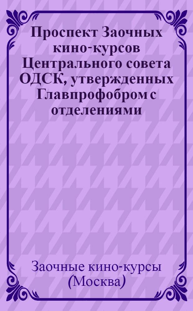 Проспект Заочных кино-курсов Центрального совета ОДСК, утвержденных Главпрофобром с отделениями: кино-сценаристов и кино-механиков