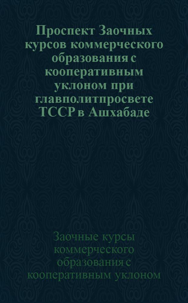 Проспект Заочных курсов коммерческого образования с кооперативным уклоном при главполитпросвете ТССР в Ашхабаде