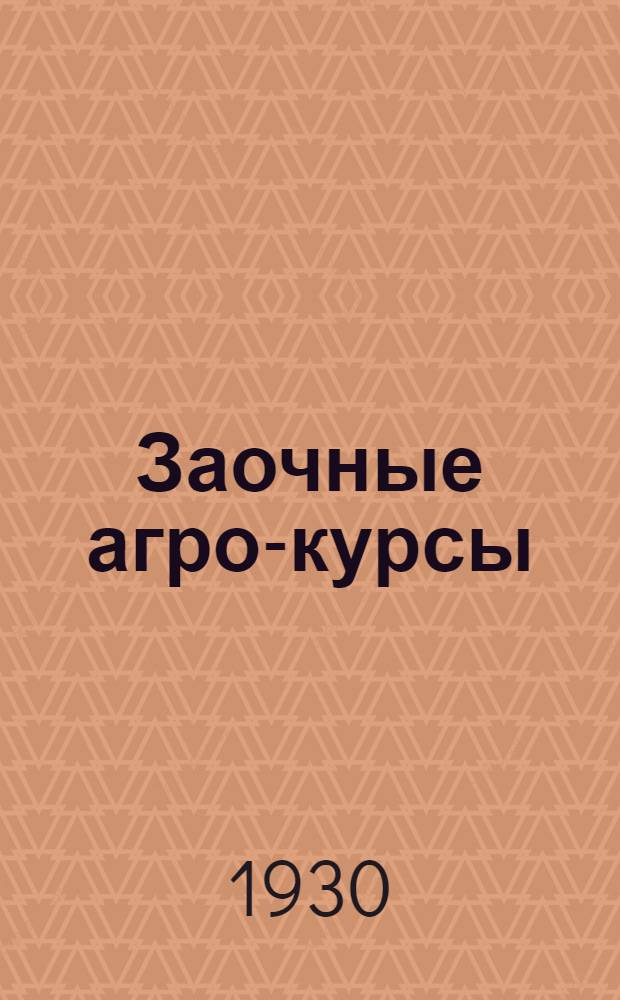 Заочные агро-курсы : Отдел второй (хлопковый и шелковый агроминимум для преподавателей I ступени, политпросвет работников и низовых работников сельского хозяйства и кооперации) Вып. 1-. Вып. 1