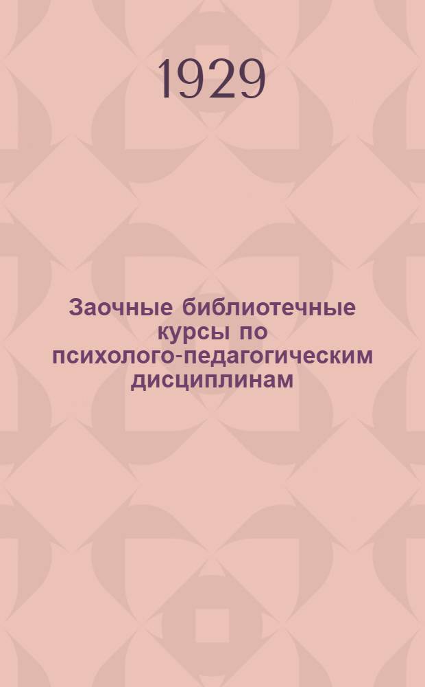 Заочные библиотечные курсы по психолого-педагогическим дисциплинам : Год 1. Вып. I-