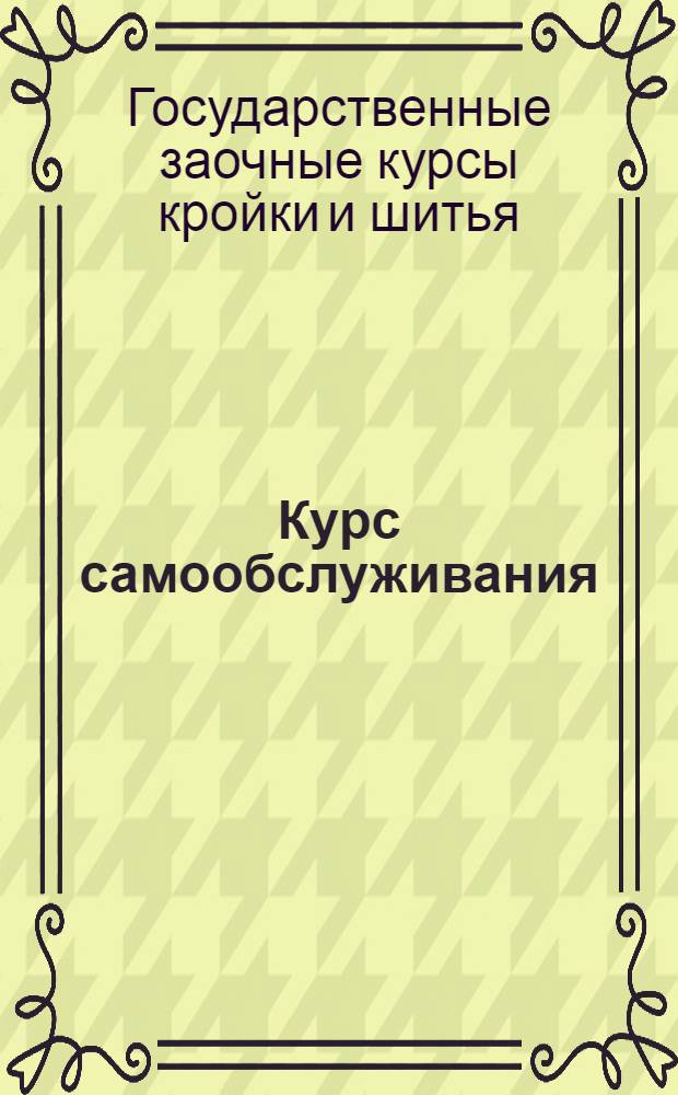 Курс самообслуживания : (Кройка и шитье). Семестр 1-