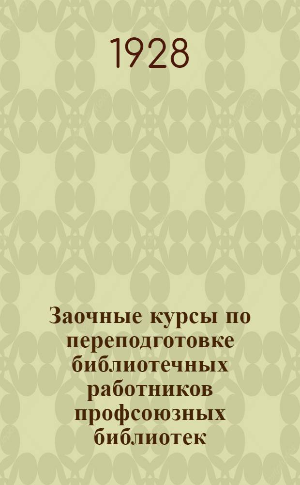 Заочные курсы по переподготовке библиотечных работников профсоюзных библиотек : Урок 1-