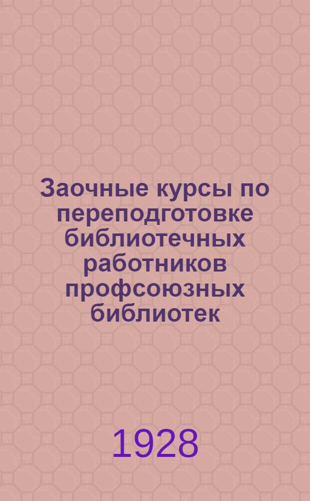 Заочные курсы по переподготовке библиотечных работников профсоюзных библиотек : Урок 1-. Урок 7 : Работа с книгой, справочная работа и самообразование в рабочей библиотеке
