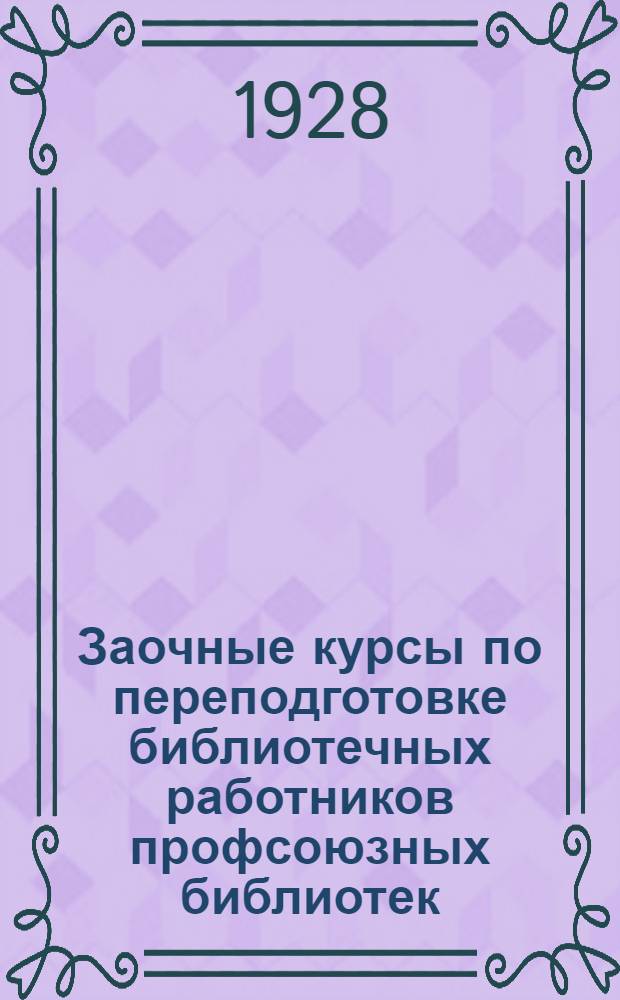 Заочные курсы по переподготовке библиотечных работников профсоюзных библиотек : Урок 1-. Урок 9 : Культурно-просветительная работа профессиональных союзов, ее задачи и содержание