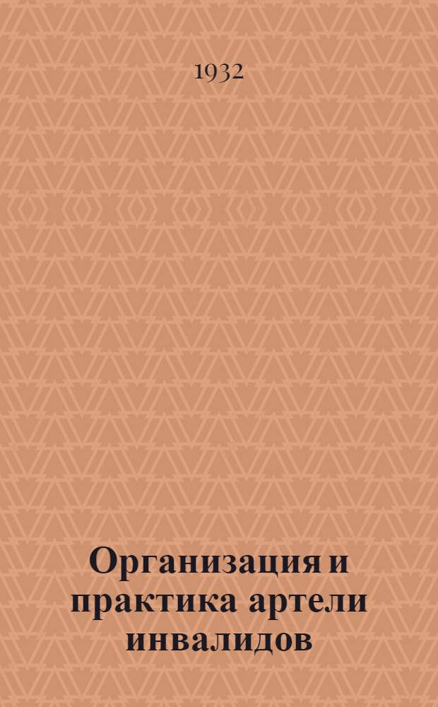 Организация и практика артели инвалидов : Лекции Заоч. курсов переподготовки руководящих работников низовой сети. Лекция 4