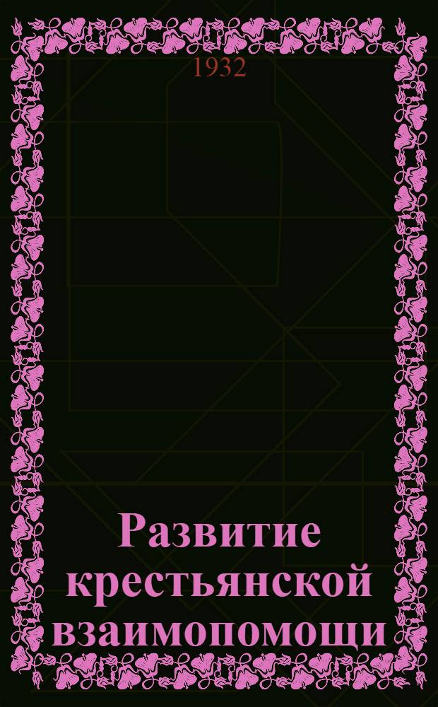 Развитие крестьянской взаимопомощи (ККОВ) : (Лекции Заочных курсов переподготовки руководящих работников низовой сети). Лекции 1-