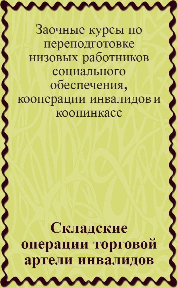 Складские операции торговой артели инвалидов : Лекции Заоч. курсов переподготовки руководящих работников низовой сети. Вып. 1-