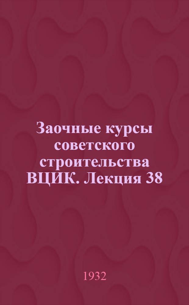 Заочные курсы советского строительства ВЦИК. Лекция 38