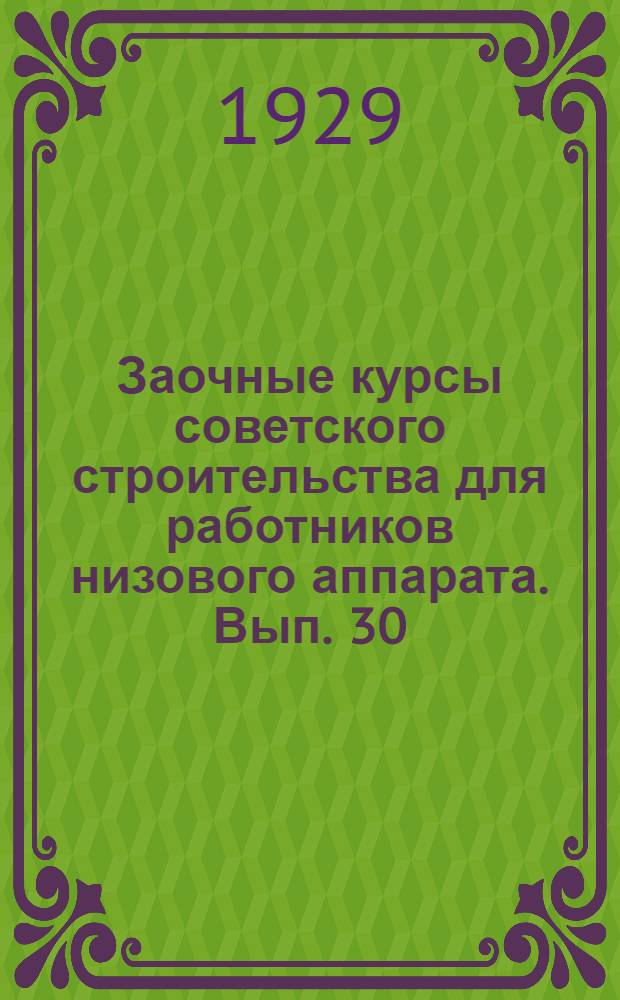Заочные курсы советского строительства для работников низового аппарата. Вып. 30 : Коммунальное хозяйство или сельское благоустройство
