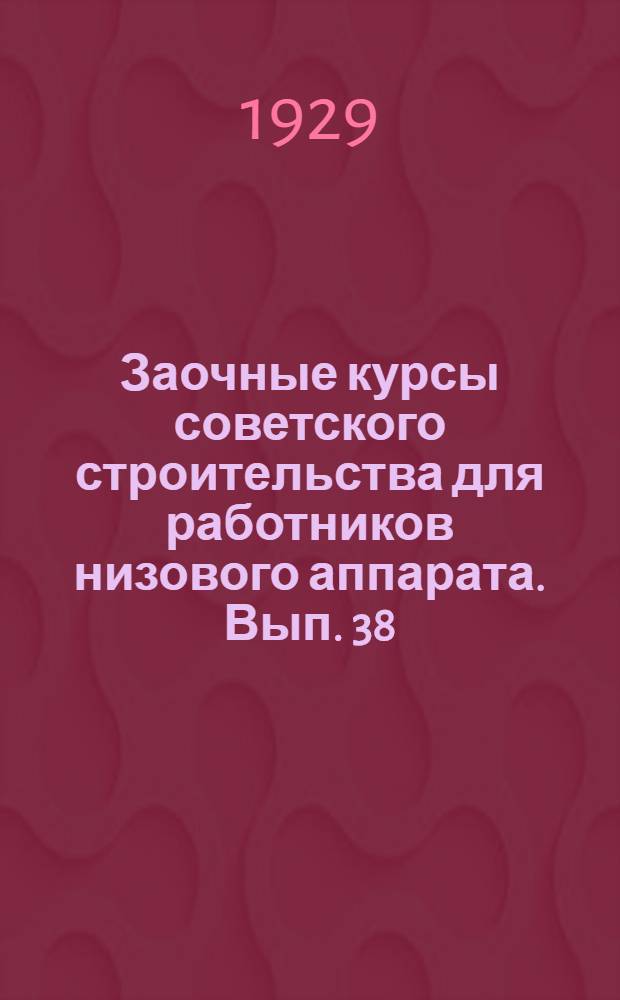 Заочные курсы советского строительства для работников низового аппарата. Вып. 38 : Социальное обеспечение