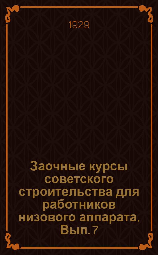 Заочные курсы советского строительства для работников низового аппарата. Вып. 7 : Организация местного советского аппарата