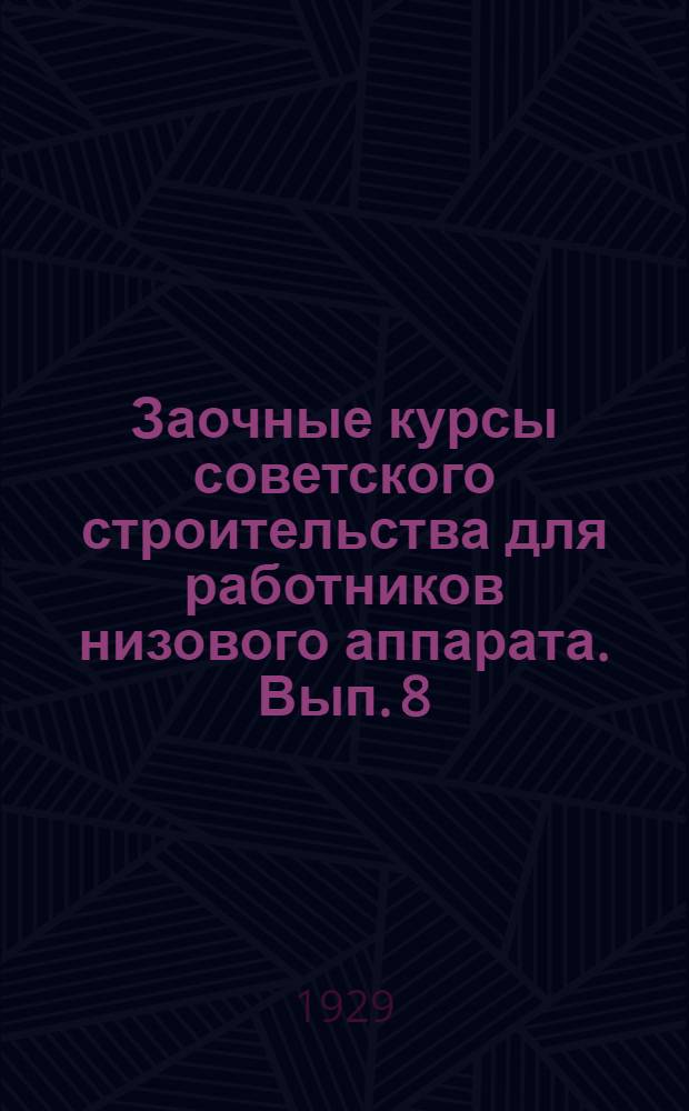 Заочные курсы советского строительства для работников низового аппарата. Вып. 8 : Делопроизводство